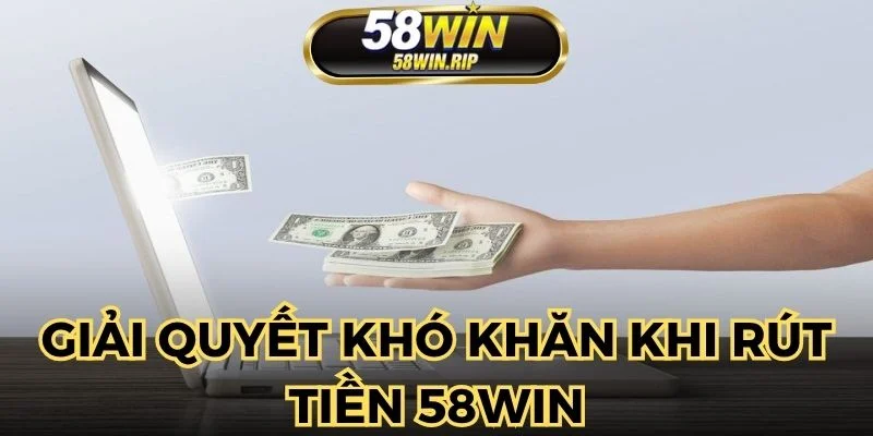 giai-quyet-kho-khan-khi-rut-tien-58win